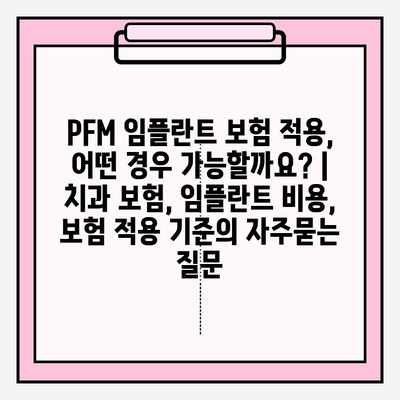 PFM 임플란트 보험 적용, 어떤 경우 가능할까요? | 치과 보험, 임플란트 비용, 보험 적용 기준