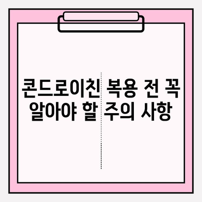 콘드로이친 사용, 장점만 생각하셨나요? | 부작용과 주의 사항, 꼼꼼히 알아보세요!