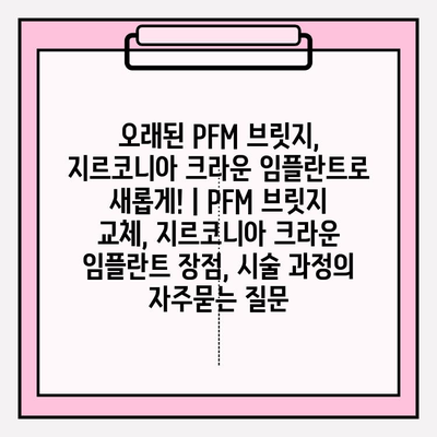 오래된 PFM 브릿지, 지르코니아 크라운 임플란트로 새롭게! | PFM 브릿지 교체, 지르코니아 크라운 임플란트 장점, 시술 과정