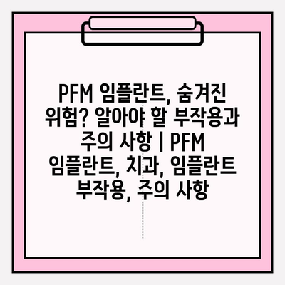 PFM 임플란트, 숨겨진 위험? 알아야 할 부작용과 주의 사항 | PFM 임플란트, 치과, 임플란트 부작용, 주의 사항