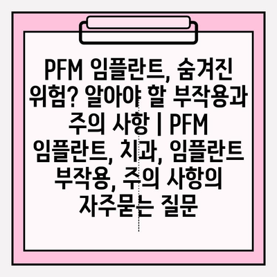 PFM 임플란트, 숨겨진 위험? 알아야 할 부작용과 주의 사항 | PFM 임플란트, 치과, 임플란트 부작용, 주의 사항