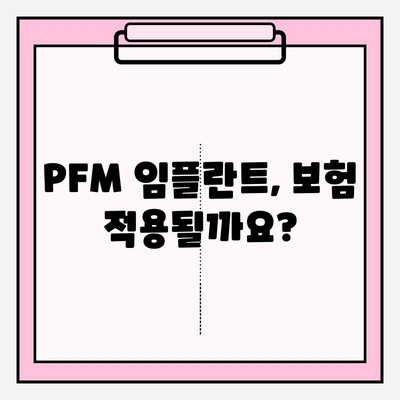 PFM 임플란트 보험 적용, 꼼꼼히 따져봐야 할 5가지 주의 사항 | 임플란트 보험, PFM, 보험 적용 범위, 비용, 주의 사항