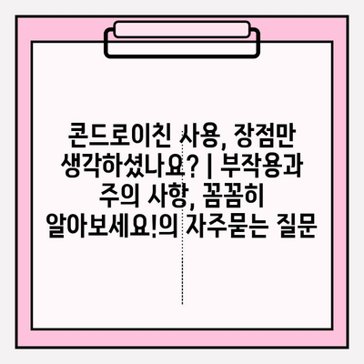 콘드로이친 사용, 장점만 생각하셨나요? | 부작용과 주의 사항, 꼼꼼히 알아보세요!