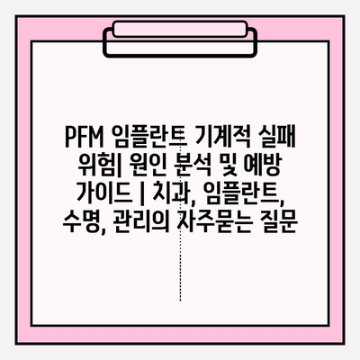 PFM 임플란트 기계적 실패 위험| 원인 분석 및 예방 가이드 | 치과, 임플란트, 수명, 관리