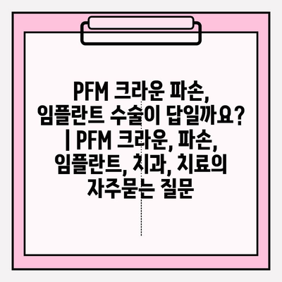 PFM 크라운 파손, 임플란트 수술이 답일까요? | PFM 크라운, 파손, 임플란트, 치과, 치료