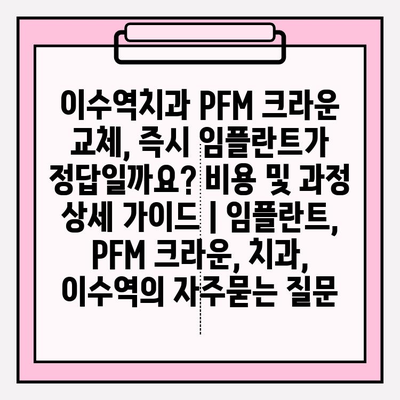 이수역치과 PFM 크라운 교체, 즉시 임플란트가 정답일까요? 비용 및 과정 상세 가이드 | 임플란트, PFM 크라운, 치과, 이수역