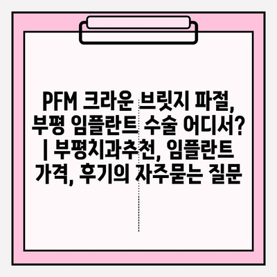 PFM 크라운 브릿지 파절, 부평 임플란트 수술 어디서? | 부평치과추천, 임플란트 가격, 후기