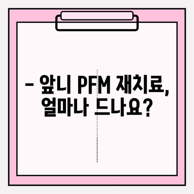 앞니 PFM 재치료, 비용과 절차는? | 치과, 비용 추정, 재료, 치료 과정, 주의 사항