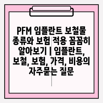 PFM 임플란트 보철물 종류와 보험 적용 꼼꼼히 알아보기 | 임플란트, 보철, 보험, 가격, 비용