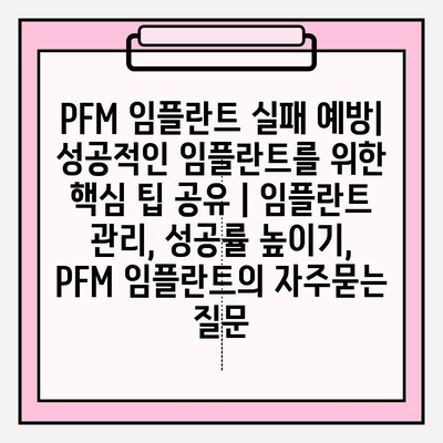 PFM 임플란트 실패 예방| 성공적인 임플란트를 위한 핵심 팁 공유 | 임플란트 관리, 성공률 높이기, PFM 임플란트