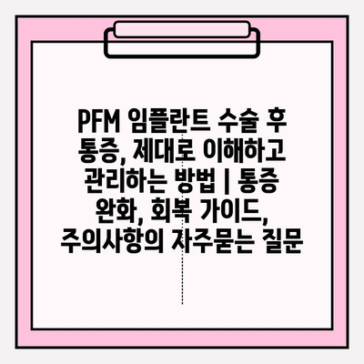 PFM 임플란트 수술 후 통증, 제대로 이해하고 관리하는 방법 | 통증 완화, 회복 가이드, 주의사항