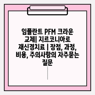 임플란트 PFM 크라운 교체| 지르코니아로 재신경치료 | 장점, 과정, 비용, 주의사항