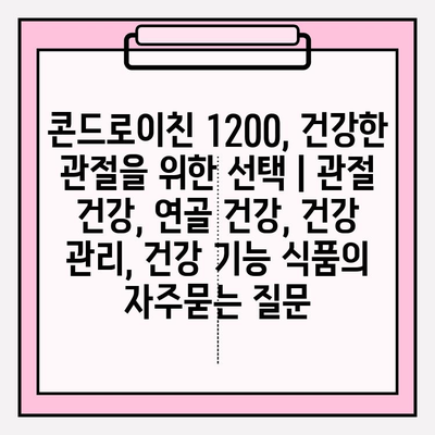 콘드로이친 1200, 건강한 관절을 위한 선택 | 관절 건강, 연골 건강, 건강 관리, 건강 기능 식품