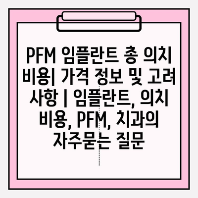 PFM 임플란트 총 의치 비용| 가격 정보 및 고려 사항 | 임플란트, 의치 비용, PFM, 치과