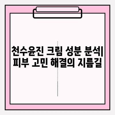 천수윤진 크림 성분 분석| 꿀팁으로 알아보는 주요 성분과 효능 | 천수윤진 크림, 화장품 성분 분석, 피부 고민 해결