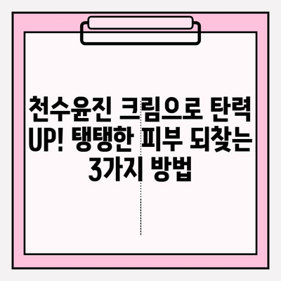 천수윤진 크림으로 탄력 UP! 탱탱한 피부 되찾는 3가지 방법 | 천수윤진, 피부 탄력, 주름 개선, 리뷰