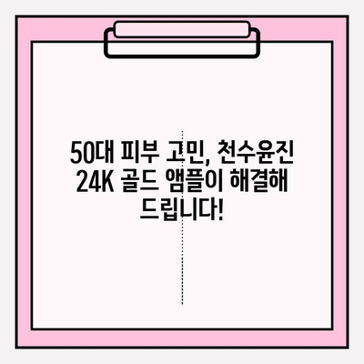 50대 피부 고민 해결! 천수윤진 24K 골드 앰플로 되찾는 광채 피부 | 50대 화장품, 기초 화장품, 앰플 추천, 피부 관리 팁