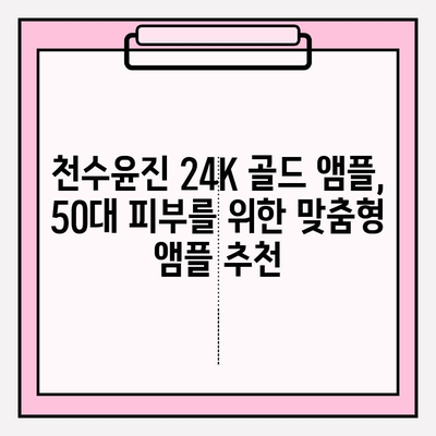 50대 피부 고민 해결! 천수윤진 24K 골드 앰플로 되찾는 광채 피부 | 50대 화장품, 기초 화장품, 앰플 추천, 피부 관리 팁