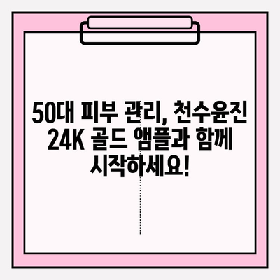 50대 피부 고민 해결! 천수윤진 24K 골드 앰플로 되찾는 광채 피부 | 50대 화장품, 기초 화장품, 앰플 추천, 피부 관리 팁