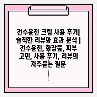 천수윤진 크림 사용 후기| 솔직한 리뷰와 효과 분석 | 천수윤진, 화장품, 피부 고민, 사용 후기, 리뷰