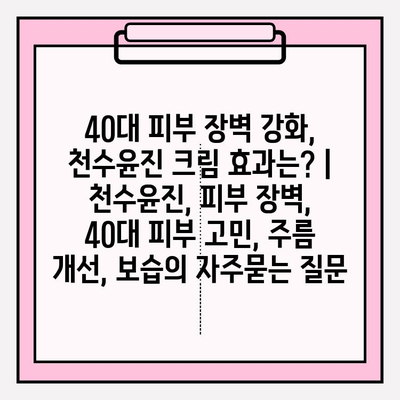 40대 피부 장벽 강화, 천수윤진 크림 효과는? | 천수윤진, 피부 장벽, 40대 피부 고민, 주름 개선, 보습