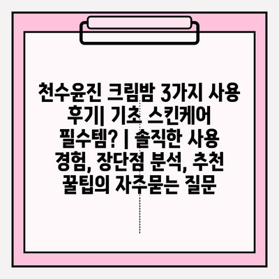 천수윤진 크림밤 3가지 사용 후기| 기초 스킨케어 필수템? | 솔직한 사용 경험, 장단점 분석, 추천 꿀팁