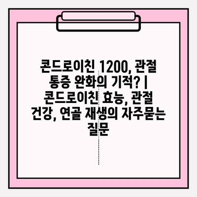 콘드로이친 1200, 관절 통증 완화의 기적? | 콘드로이친 효능, 관절 건강, 연골 재생