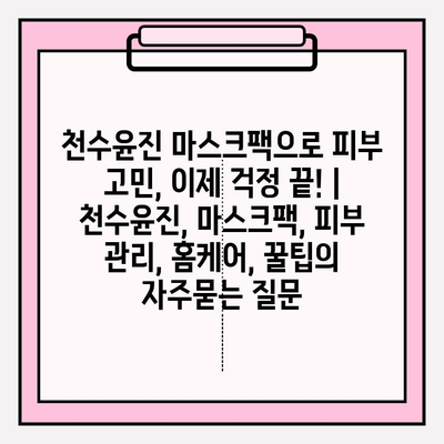 천수윤진 마스크팩으로 피부 고민, 이제 걱정 끝! | 천수윤진, 마스크팩, 피부 관리, 홈케어, 꿀팁