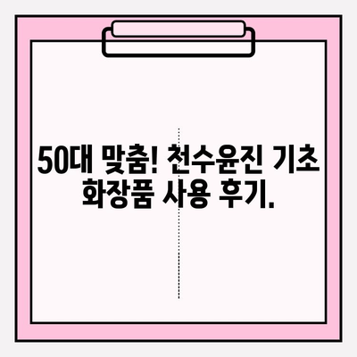 천수윤진 50대 기초 화장품 추천| 건조 피부 고민 해결 | 촉촉한 피부, 탄력, 주름 개선