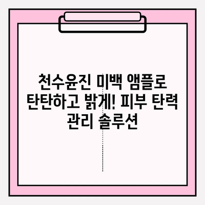 천수윤진 미백 앰플로 탄탄하고 밝게! 피부 탄력 관리 솔루션 | 미백, 주름, 탄력, 천수윤진, 앰플, 피부 관리