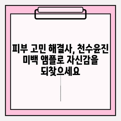 천수윤진 미백 앰플로 탄탄하고 밝게! 피부 탄력 관리 솔루션 | 미백, 주름, 탄력, 천수윤진, 앰플, 피부 관리