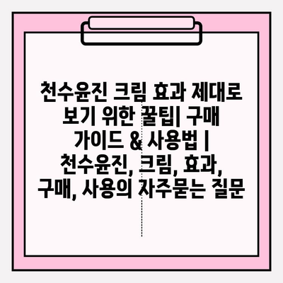 천수윤진 크림 효과 제대로 보기 위한 꿀팁| 구매 가이드 & 사용법 | 천수윤진, 크림, 효과, 구매, 사용