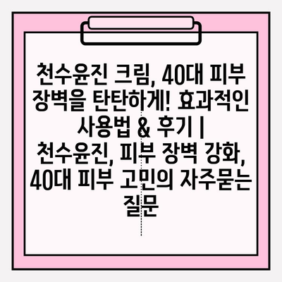 천수윤진 크림, 40대 피부 장벽을 탄탄하게! 효과적인 사용법 & 후기 | 천수윤진, 피부 장벽 강화, 40대 피부 고민