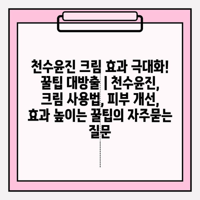 천수윤진 크림 효과 극대화! 꿀팁 대방출 | 천수윤진, 크림 사용법, 피부 개선, 효과 높이는 꿀팁