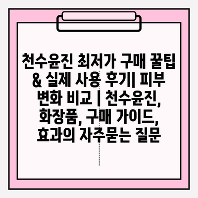 천수윤진 최저가 구매 꿀팁 & 실제 사용 후기| 피부 변화 비교 | 천수윤진, 화장품, 구매 가이드, 효과