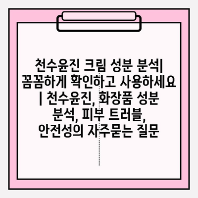 천수윤진 크림 성분 분석| 꼼꼼하게 확인하고 사용하세요 | 천수윤진, 화장품 성분 분석, 피부 트러블, 안전성