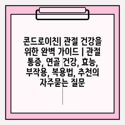 콘드로이친| 관절 건강을 위한 완벽 가이드 | 관절 통증, 연골 건강, 효능, 부작용, 복용법, 추천