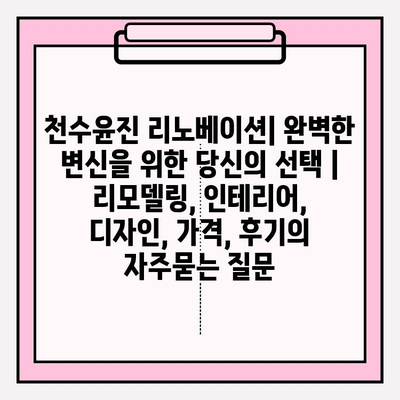 천수윤진 리노베이션| 완벽한 변신을 위한 당신의 선택 | 리모델링, 인테리어, 디자인, 가격, 후기