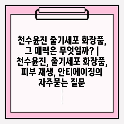 천수윤진 줄기세포 화장품, 그 매력은 무엇일까? | 천수윤진, 줄기세포 화장품, 피부 재생, 안티에이징