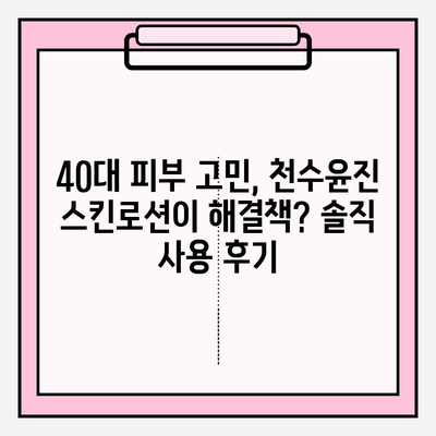 40대 피부 고민, 천수윤진 스킨로션으로 해결? 솔직 사용 후기 | 40대, 천수윤진, 스킨로션, 주름, 탄력, 보습