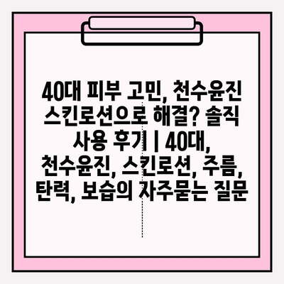 40대 피부 고민, 천수윤진 스킨로션으로 해결? 솔직 사용 후기 | 40대, 천수윤진, 스킨로션, 주름, 탄력, 보습