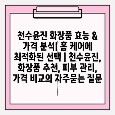 천수윤진 화장품 효능 & 가격 분석| 홈 케어에 최적화된 선택 | 천수윤진, 화장품 추천, 피부 관리, 가격 비교