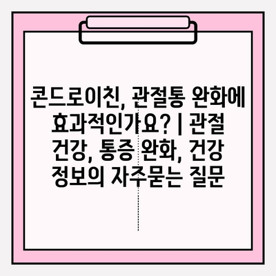 콘드로이친, 관절통 완화에 효과적인가요? | 관절 건강, 통증 완화, 건강 정보