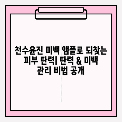 천수윤진 미백 앰플로 되찾는 피부 탄력| 탄력 & 미백 관리 비법 공개 | 피부 탄력, 미백 앰플, 천수윤진, 피부 관리