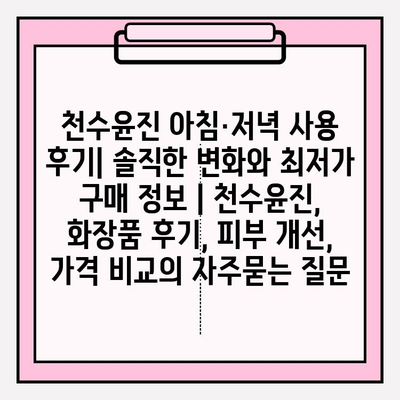 천수윤진 아침·저녁 사용 후기| 솔직한 변화와 최저가 구매 정보 | 천수윤진, 화장품 후기, 피부 개선, 가격 비교