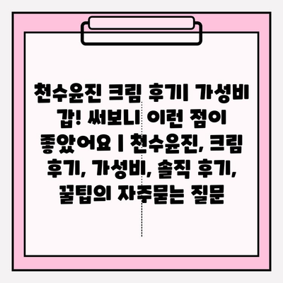 천수윤진 크림 후기| 가성비 갑! 써보니 이런 점이 좋았어요 | 천수윤진, 크림 후기, 가성비, 솔직 후기, 꿀팁