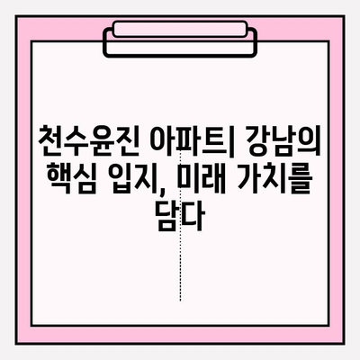 천수윤진 아파트| 투자가치와 삶의 질, 두 마리 토끼를 잡다 | 부동산 투자, 주거 환경, 서울 강남, 역세권