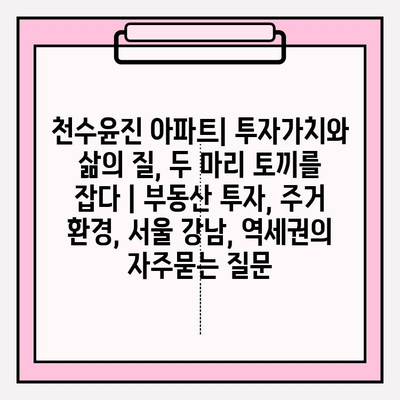 천수윤진 아파트| 투자가치와 삶의 질, 두 마리 토끼를 잡다 | 부동산 투자, 주거 환경, 서울 강남, 역세권