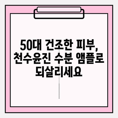 50대 건조한 피부를 위한 천수윤진 수분 앰플 추천 | 촉촉한 피부 되찾기, 5가지 앰플 비교 분석