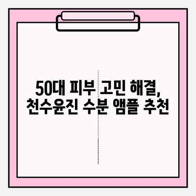 50대 건조한 피부를 위한 천수윤진 수분 앰플 추천 | 촉촉한 피부 되찾기, 5가지 앰플 비교 분석